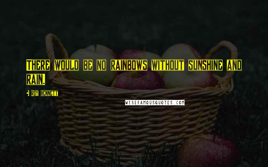 Roy Bennett Quotes: There would be no rainbows without sunshine and rain.