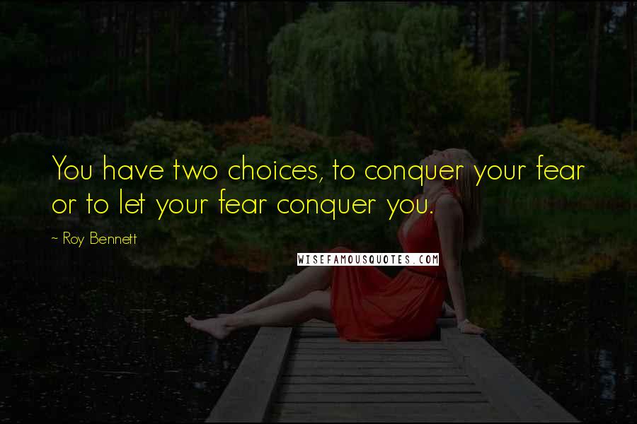 Roy Bennett Quotes: You have two choices, to conquer your fear or to let your fear conquer you.