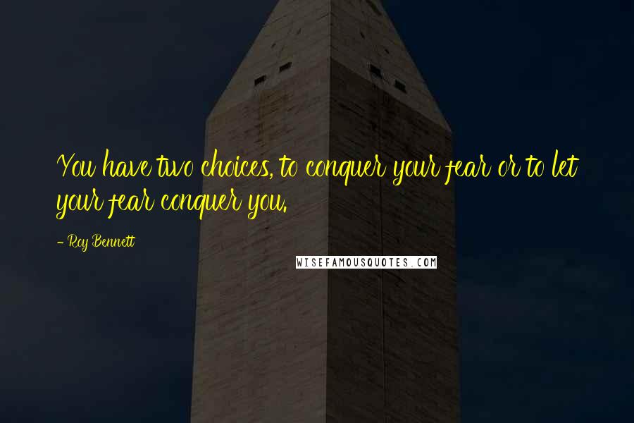 Roy Bennett Quotes: You have two choices, to conquer your fear or to let your fear conquer you.