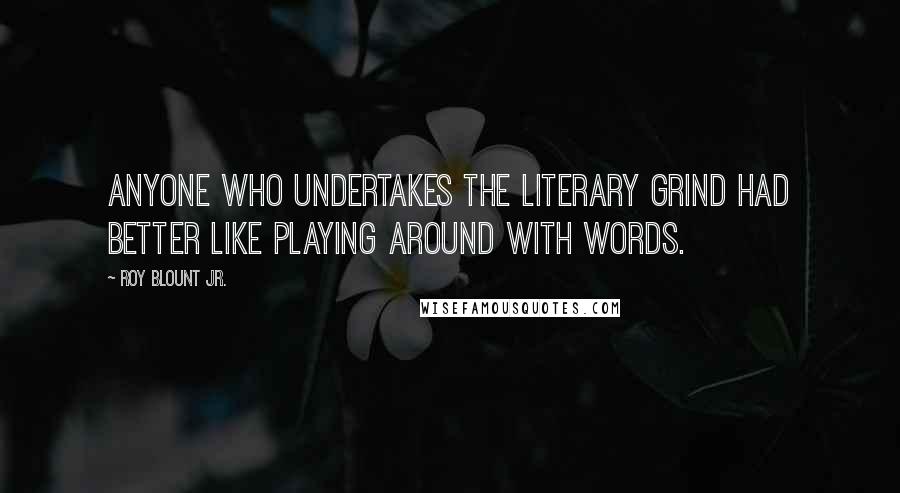 Roy Blount Jr. Quotes: Anyone who undertakes the literary grind had better like playing around with words.