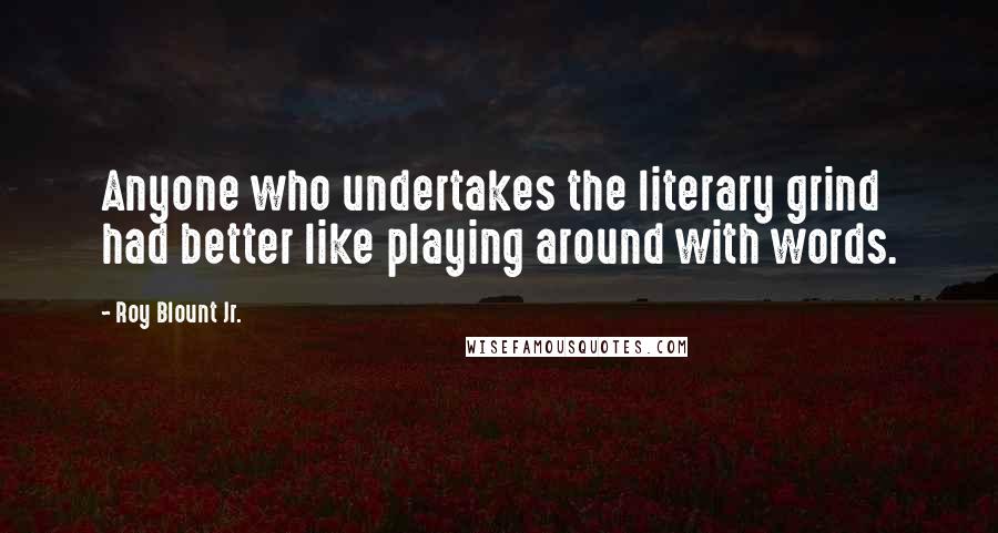 Roy Blount Jr. Quotes: Anyone who undertakes the literary grind had better like playing around with words.