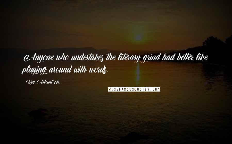 Roy Blount Jr. Quotes: Anyone who undertakes the literary grind had better like playing around with words.