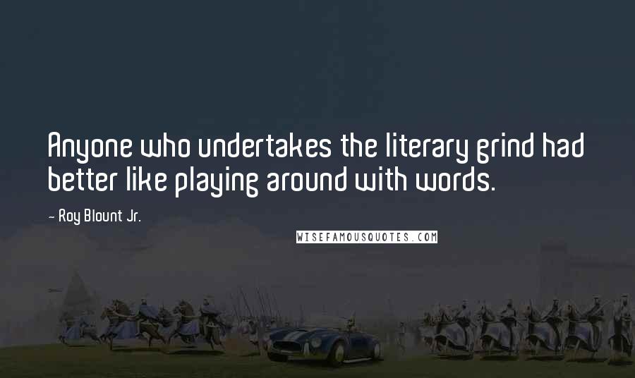 Roy Blount Jr. Quotes: Anyone who undertakes the literary grind had better like playing around with words.
