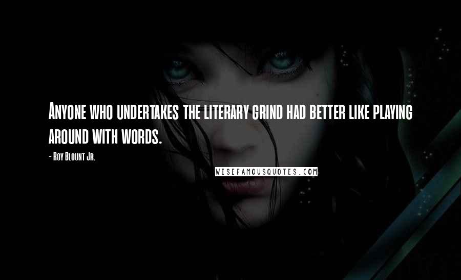 Roy Blount Jr. Quotes: Anyone who undertakes the literary grind had better like playing around with words.