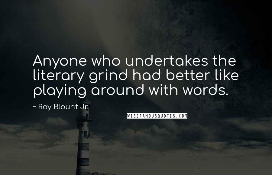 Roy Blount Jr. Quotes: Anyone who undertakes the literary grind had better like playing around with words.