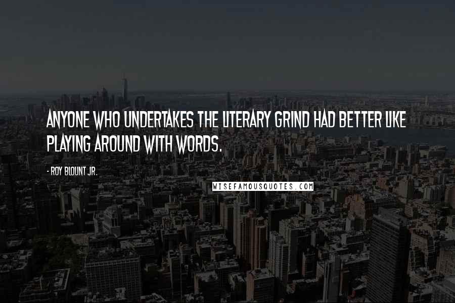 Roy Blount Jr. Quotes: Anyone who undertakes the literary grind had better like playing around with words.