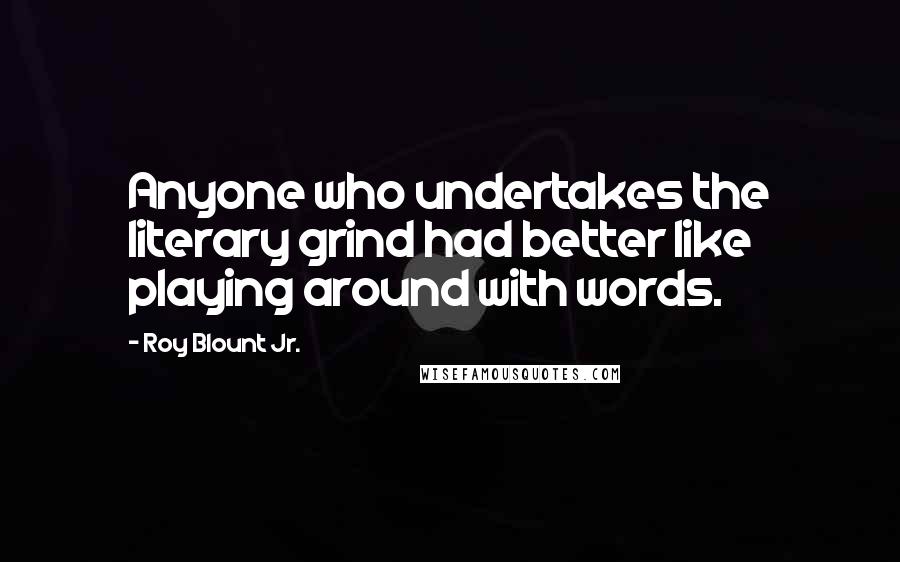 Roy Blount Jr. Quotes: Anyone who undertakes the literary grind had better like playing around with words.