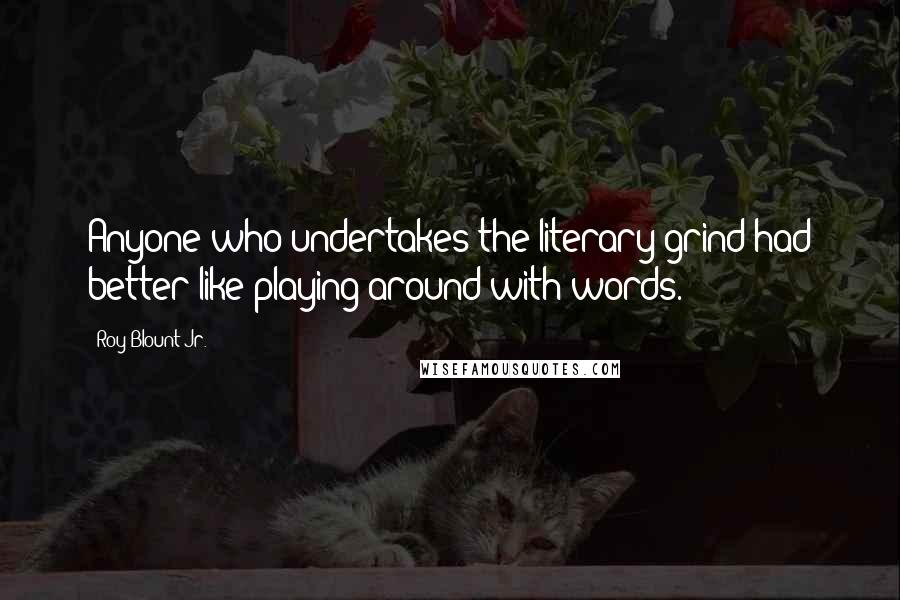 Roy Blount Jr. Quotes: Anyone who undertakes the literary grind had better like playing around with words.