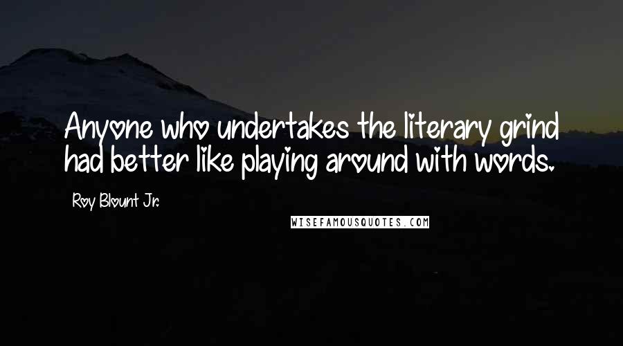 Roy Blount Jr. Quotes: Anyone who undertakes the literary grind had better like playing around with words.
