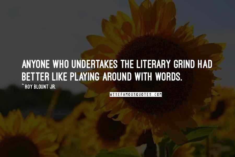 Roy Blount Jr. Quotes: Anyone who undertakes the literary grind had better like playing around with words.