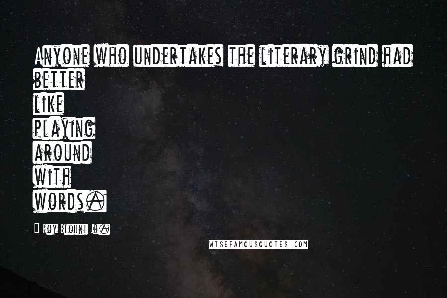 Roy Blount Jr. Quotes: Anyone who undertakes the literary grind had better like playing around with words.