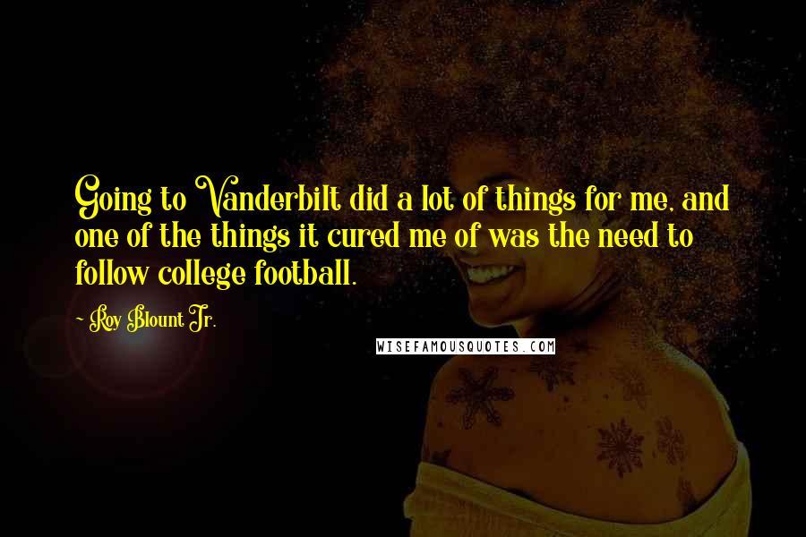 Roy Blount Jr. Quotes: Going to Vanderbilt did a lot of things for me, and one of the things it cured me of was the need to follow college football.