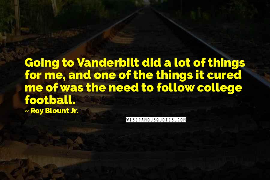 Roy Blount Jr. Quotes: Going to Vanderbilt did a lot of things for me, and one of the things it cured me of was the need to follow college football.
