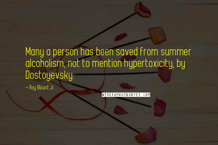 Roy Blount Jr. Quotes: Many a person has been saved from summer alcoholism, not to mention hypertoxicity, by Dostoyevsky.