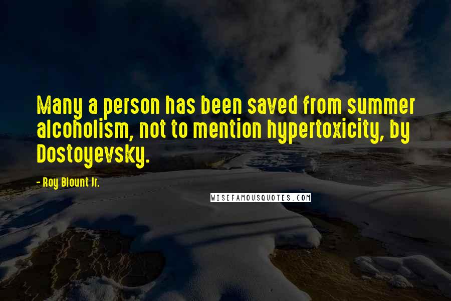Roy Blount Jr. Quotes: Many a person has been saved from summer alcoholism, not to mention hypertoxicity, by Dostoyevsky.