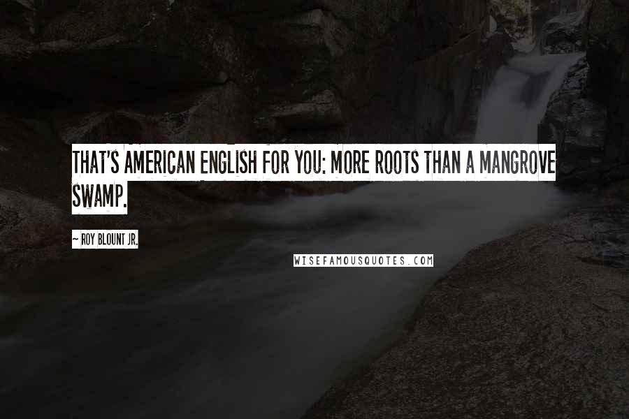 Roy Blount Jr. Quotes: That's American English for you: more roots than a mangrove swamp.