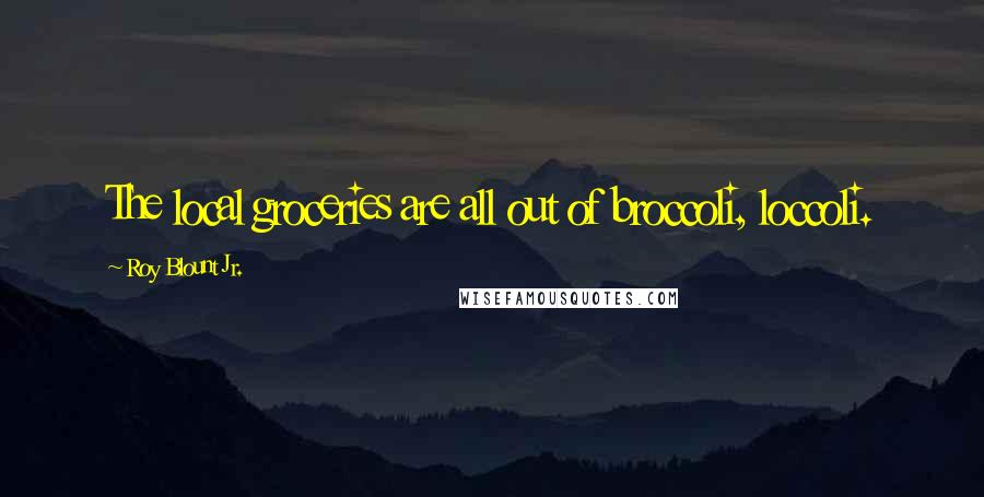 Roy Blount Jr. Quotes: The local groceries are all out of broccoli, loccoli.