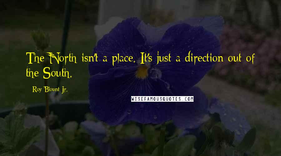 Roy Blount Jr. Quotes: The North isn't a place. It's just a direction out of the South.