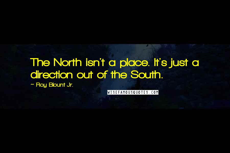 Roy Blount Jr. Quotes: The North isn't a place. It's just a direction out of the South.