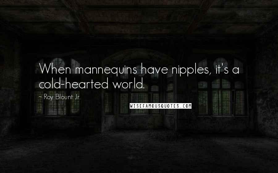 Roy Blount Jr. Quotes: When mannequins have nipples, it's a cold-hearted world.