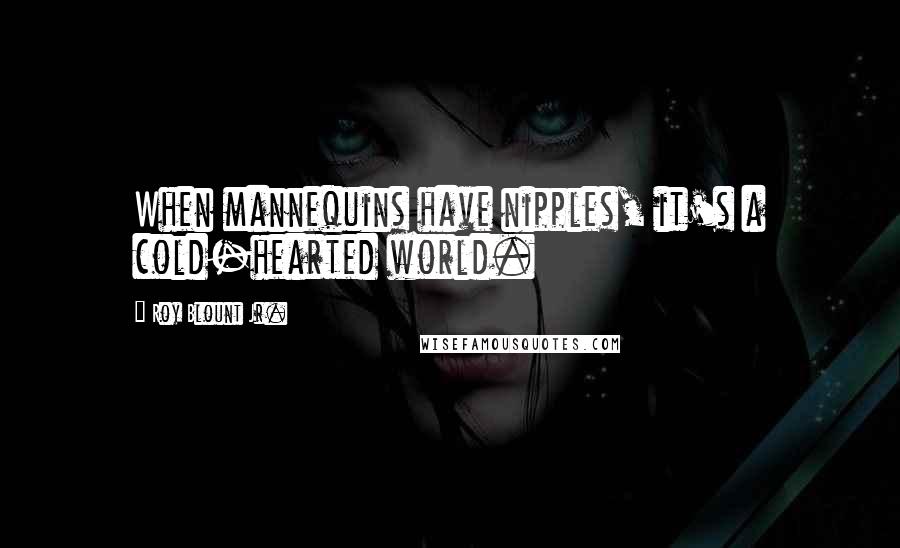 Roy Blount Jr. Quotes: When mannequins have nipples, it's a cold-hearted world.