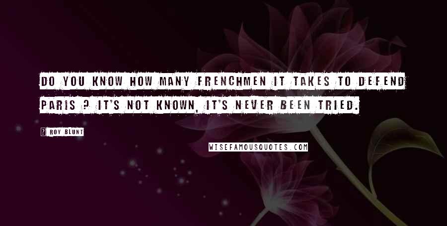 Roy Blunt Quotes: Do you know how many Frenchmen it takes to defend Paris ? It's not known, it's never been tried.