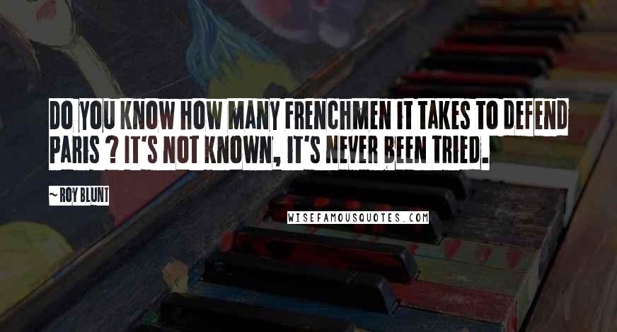 Roy Blunt Quotes: Do you know how many Frenchmen it takes to defend Paris ? It's not known, it's never been tried.