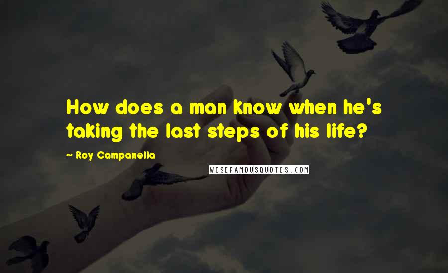 Roy Campanella Quotes: How does a man know when he's taking the last steps of his life?