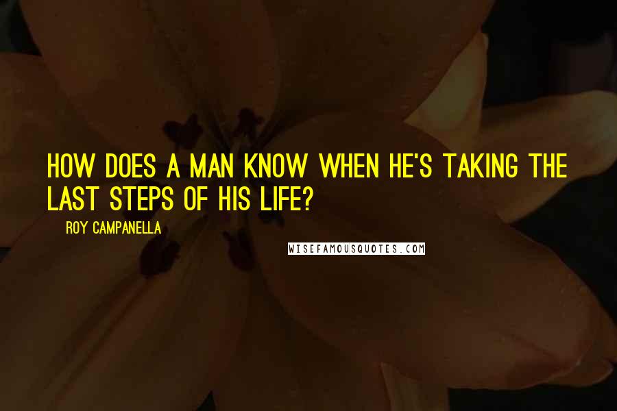 Roy Campanella Quotes: How does a man know when he's taking the last steps of his life?