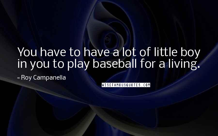 Roy Campanella Quotes: You have to have a lot of little boy in you to play baseball for a living.