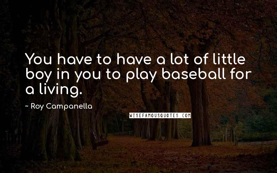 Roy Campanella Quotes: You have to have a lot of little boy in you to play baseball for a living.