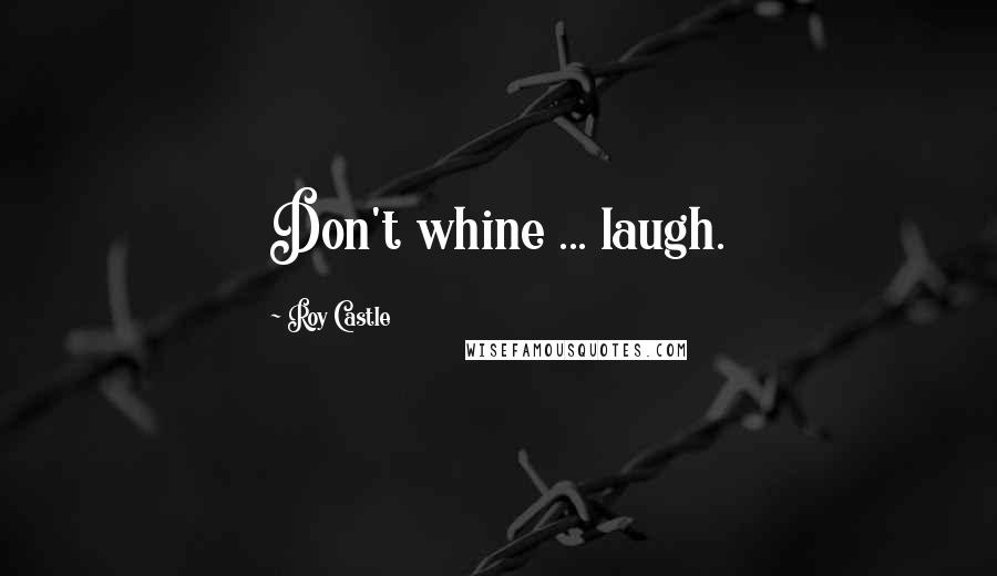 Roy Castle Quotes: Don't whine ... laugh.