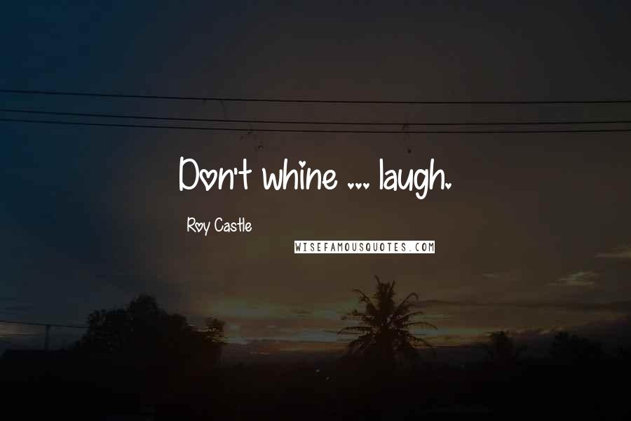 Roy Castle Quotes: Don't whine ... laugh.