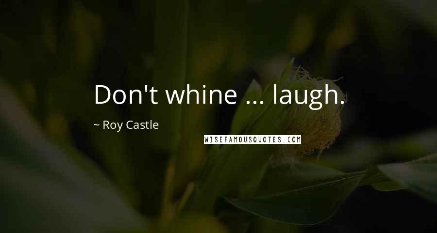 Roy Castle Quotes: Don't whine ... laugh.