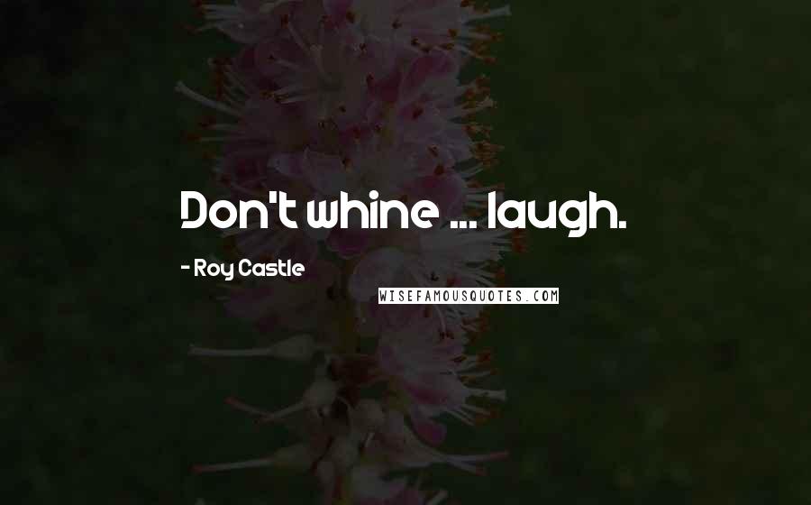 Roy Castle Quotes: Don't whine ... laugh.