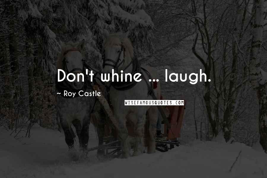 Roy Castle Quotes: Don't whine ... laugh.