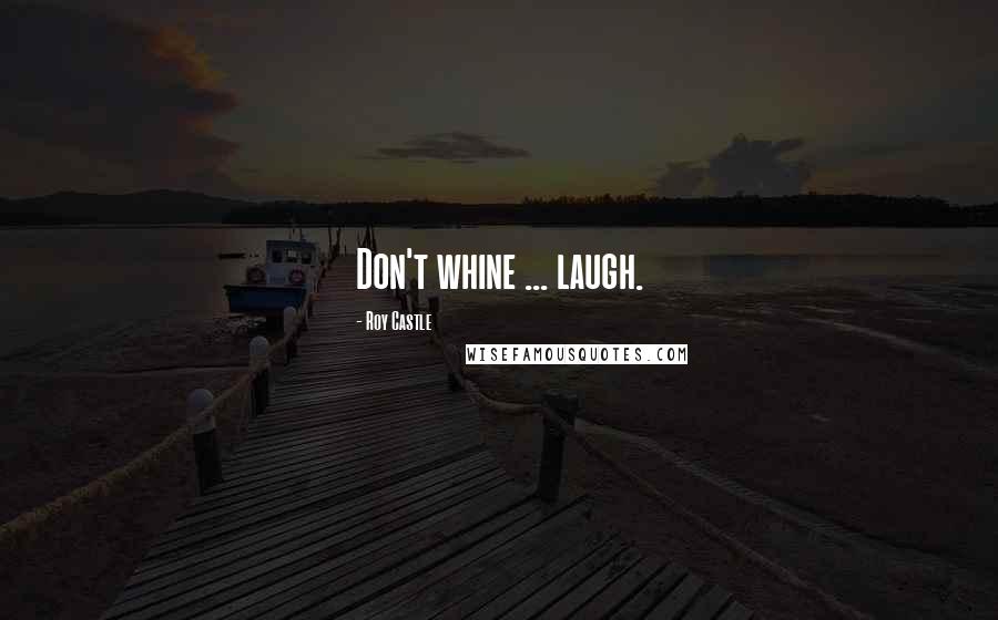 Roy Castle Quotes: Don't whine ... laugh.