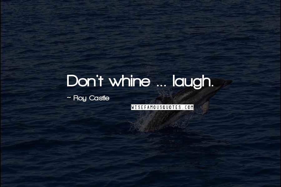 Roy Castle Quotes: Don't whine ... laugh.