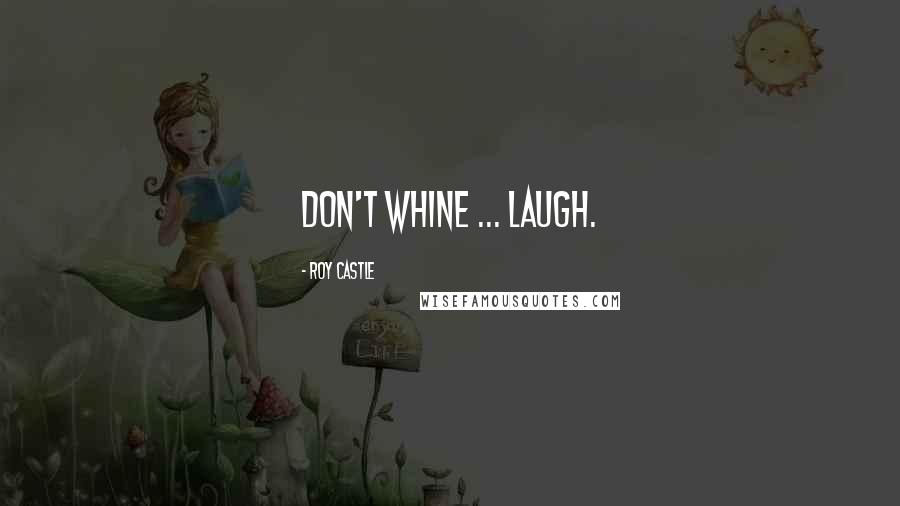 Roy Castle Quotes: Don't whine ... laugh.