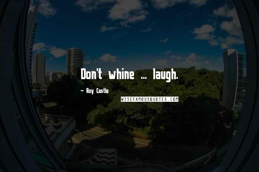 Roy Castle Quotes: Don't whine ... laugh.
