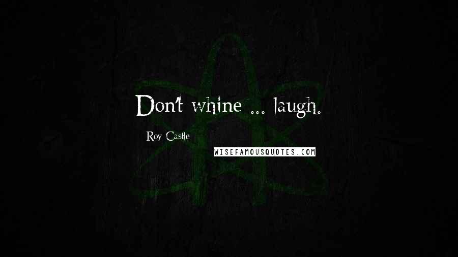 Roy Castle Quotes: Don't whine ... laugh.