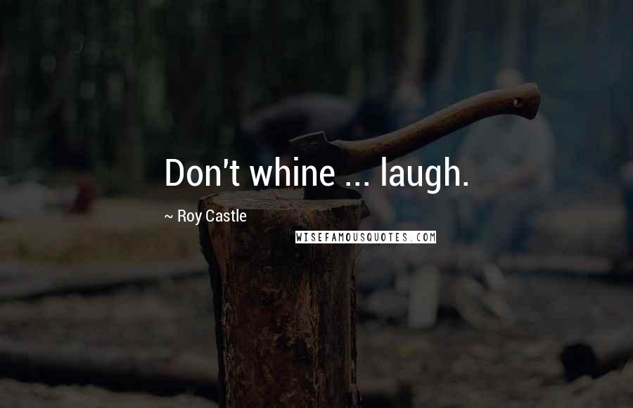 Roy Castle Quotes: Don't whine ... laugh.
