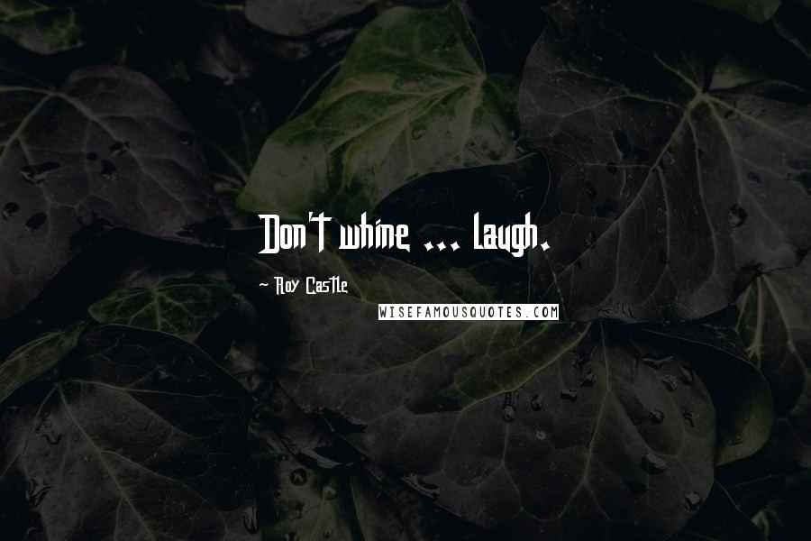 Roy Castle Quotes: Don't whine ... laugh.
