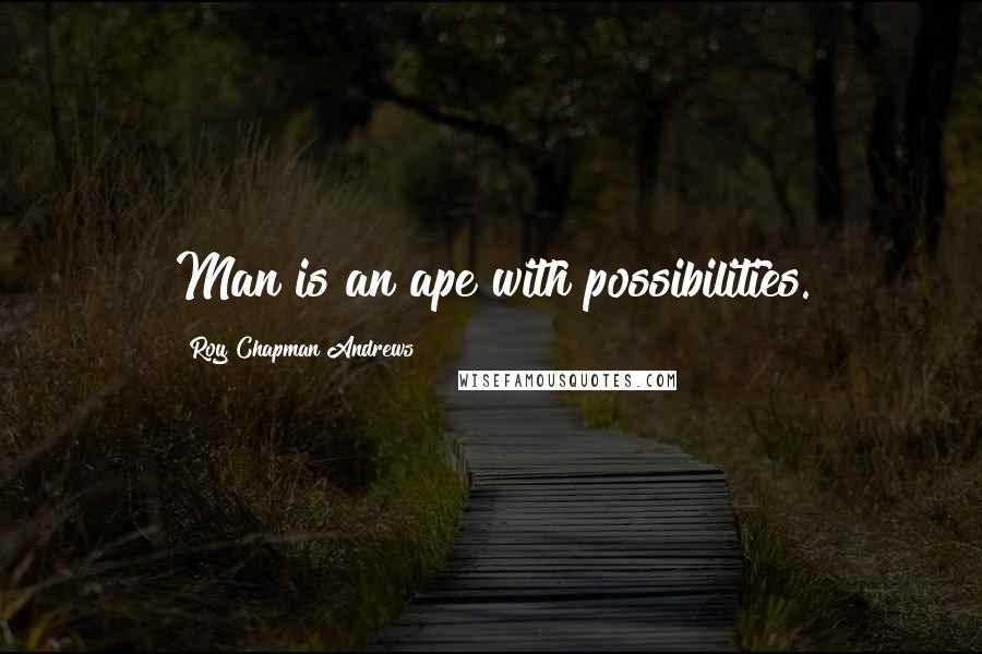 Roy Chapman Andrews Quotes: Man is an ape with possibilities.