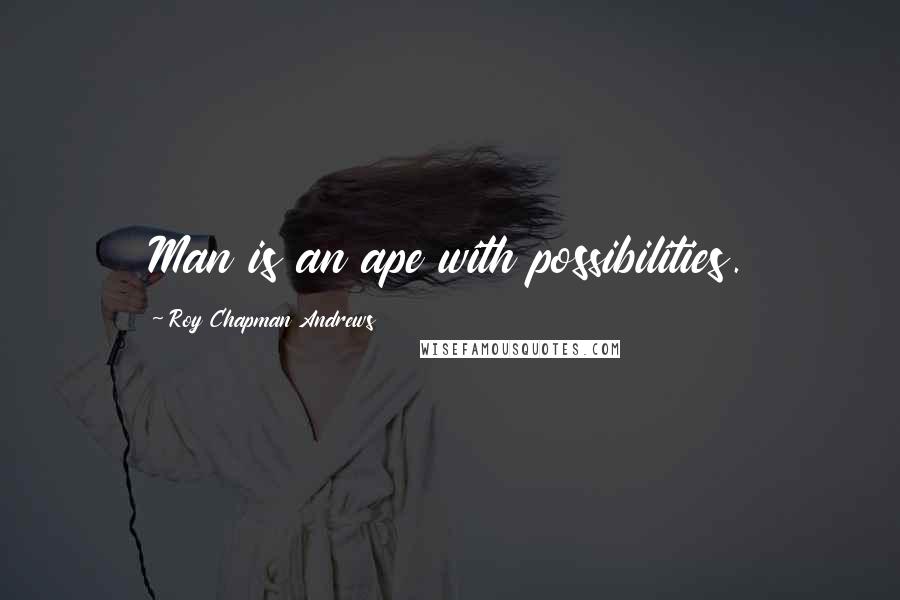 Roy Chapman Andrews Quotes: Man is an ape with possibilities.