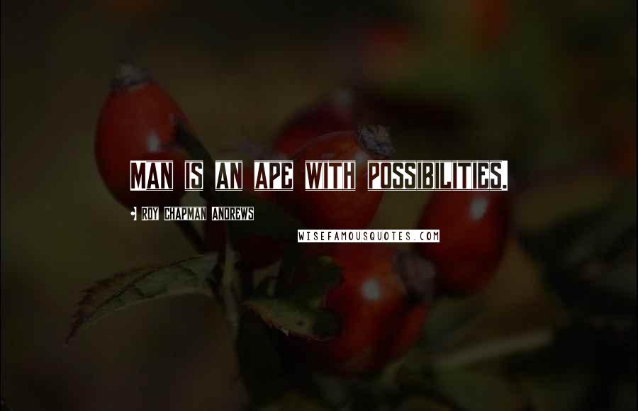 Roy Chapman Andrews Quotes: Man is an ape with possibilities.