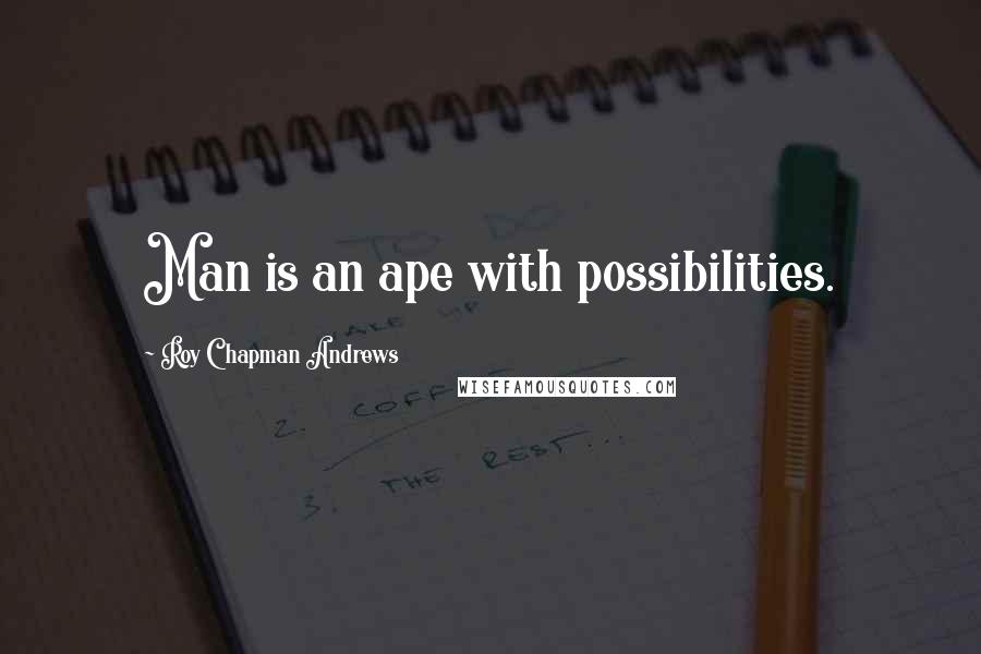 Roy Chapman Andrews Quotes: Man is an ape with possibilities.