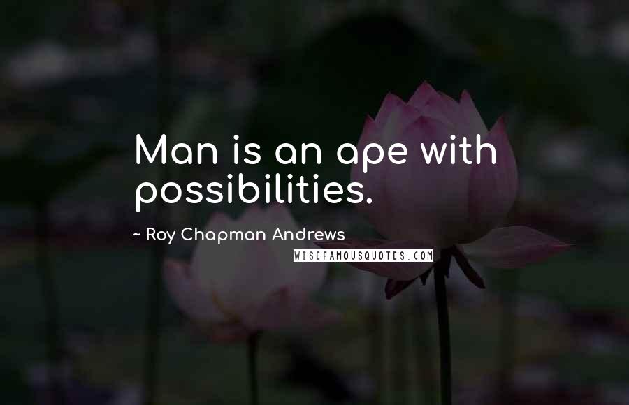 Roy Chapman Andrews Quotes: Man is an ape with possibilities.