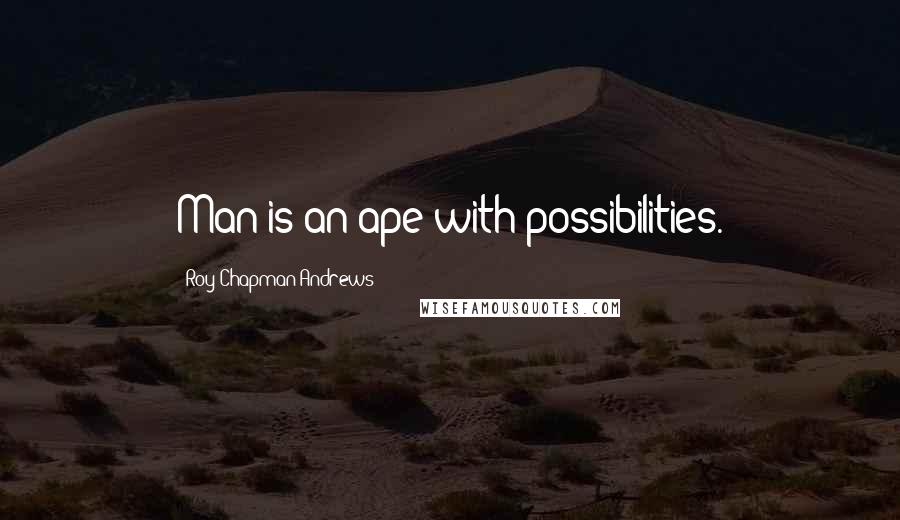 Roy Chapman Andrews Quotes: Man is an ape with possibilities.