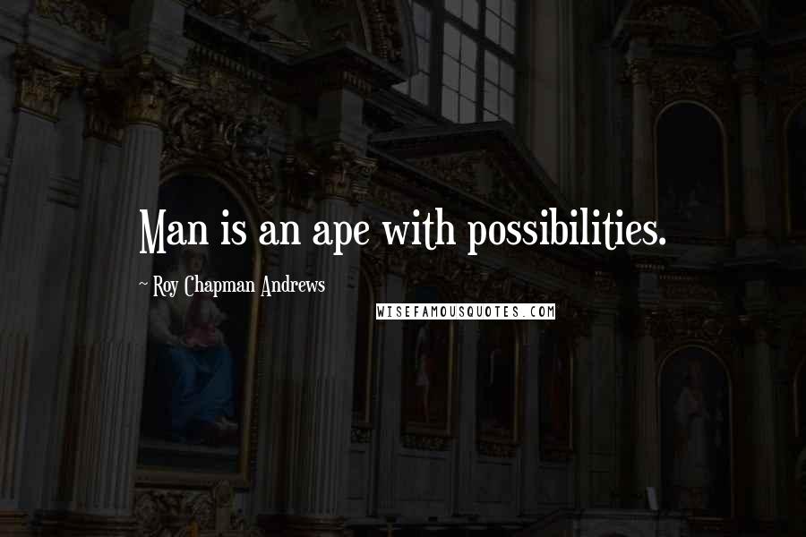 Roy Chapman Andrews Quotes: Man is an ape with possibilities.